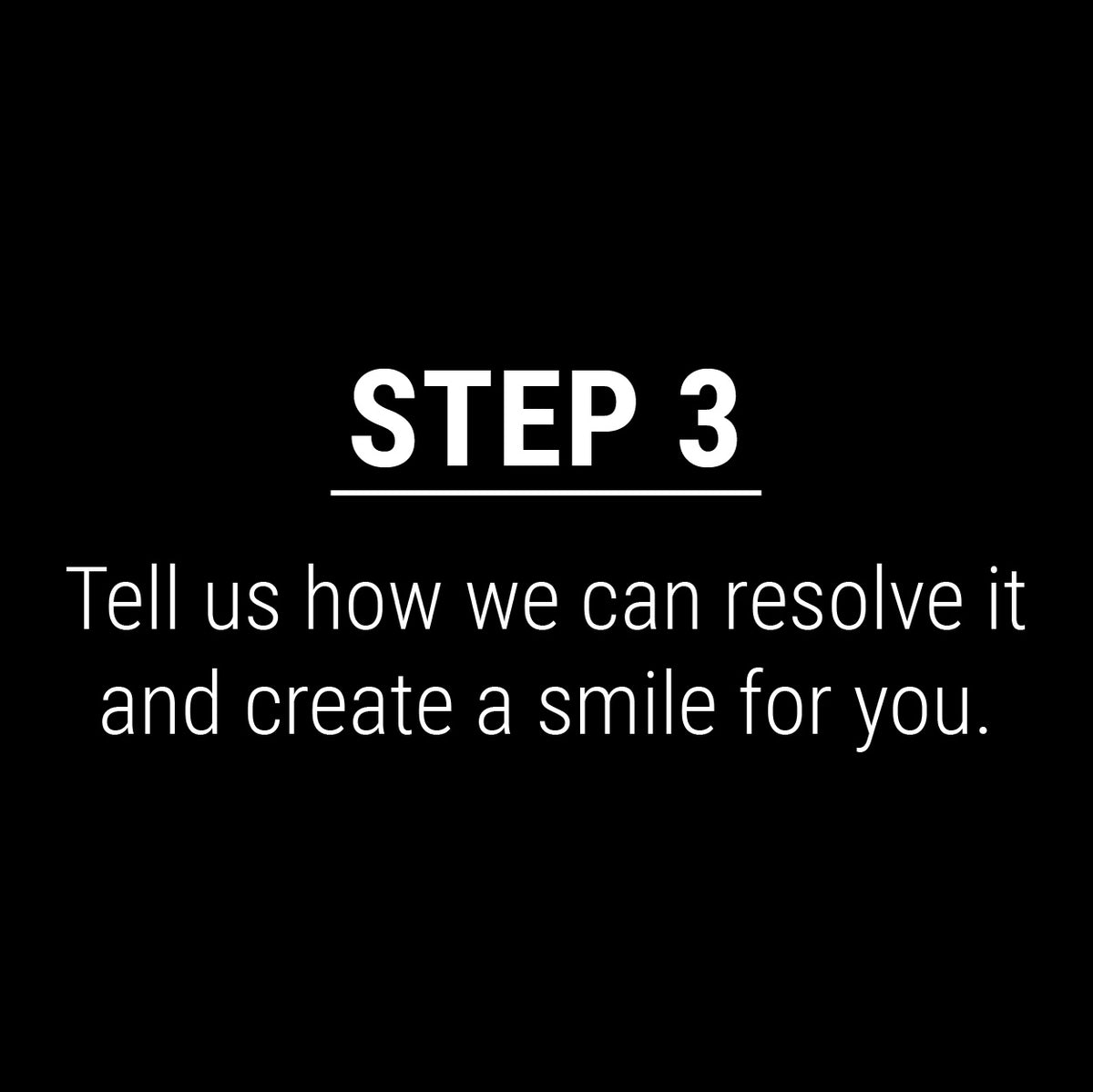 Step 3: Tell us how we can resolve it and create a smile for you